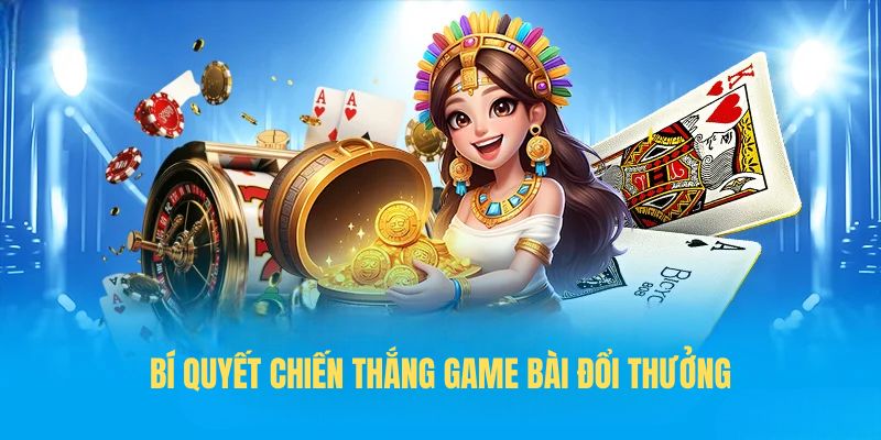 Bí quyết chiến thắng Game bài đổi thưởng