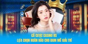 Cá cược casino 8S – Lựa chọn hoàn hảo cho đam mê giải trí