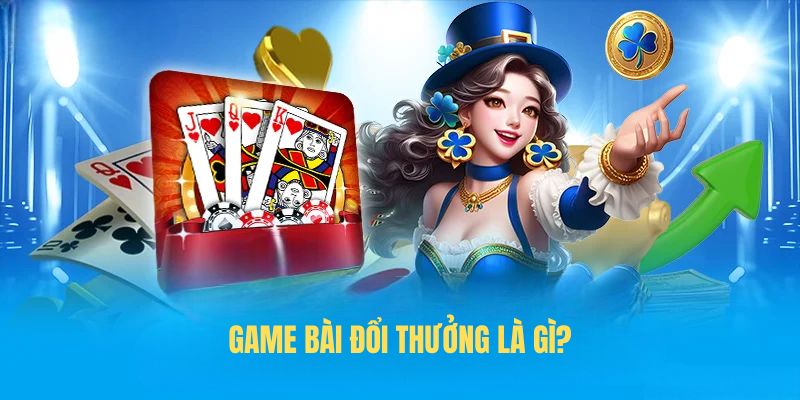 Game bài đổi thưởng là gì?