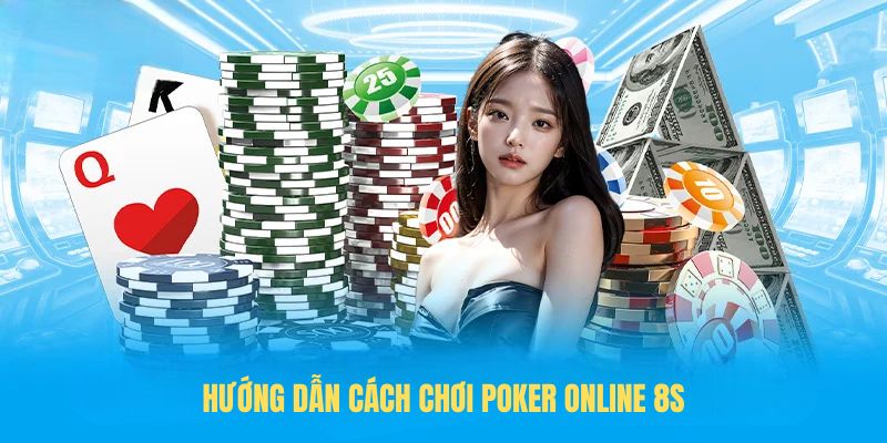 Hướng dẫn cách chơi Poker online 8s