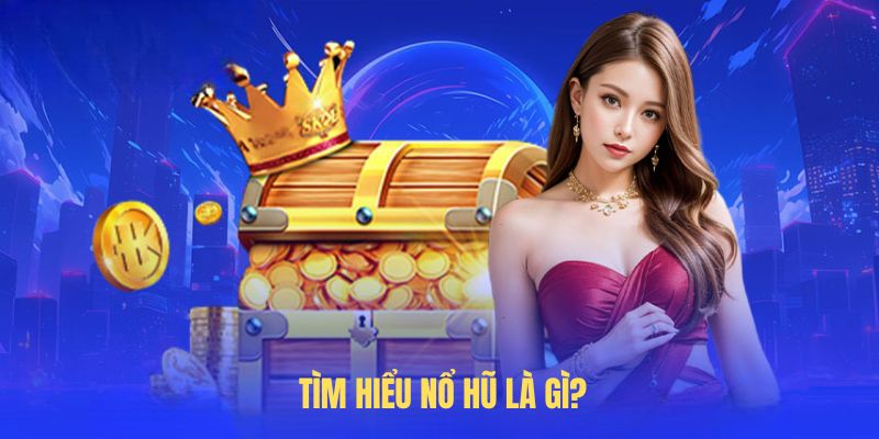 Tìm hiểu nổ hũ là gì?