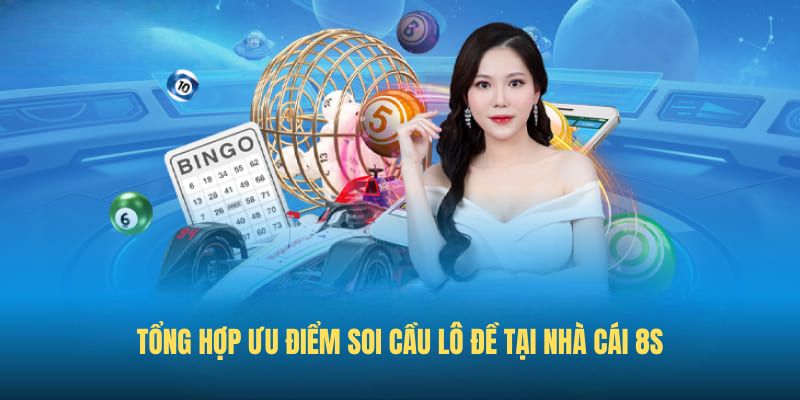 Tổng hợp ưu điểm Soi cầu lô đề tại nhà cái 8S