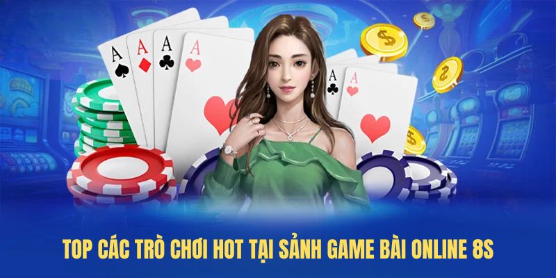 Top các trò chơi hot tại sảnh Game bài online 8S