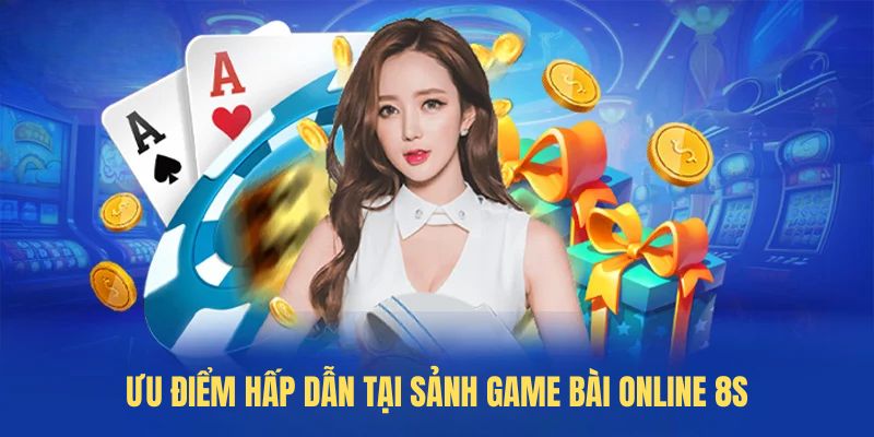 Ưu điểm hấp dẫn tại sảnh Game bài online 8S