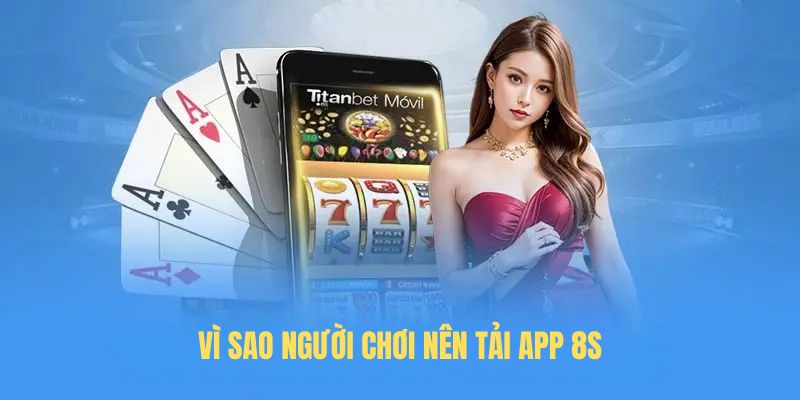 Vì sao người chơi nên Tải app 8S